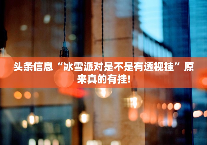 头条信息“冰雪派对是不是有透视挂”原来真的有挂!