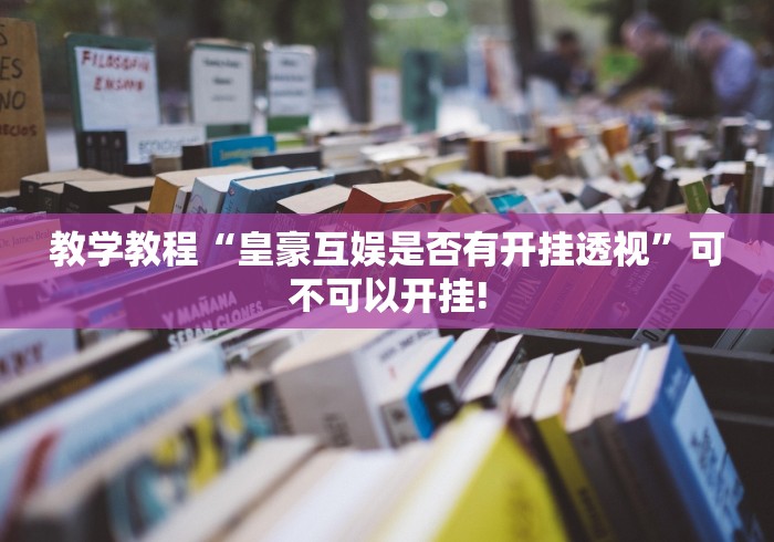 教学教程“皇豪互娱是否有开挂透视”可不可以开挂!