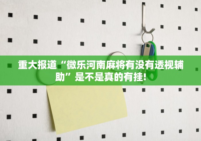 重大报道“微乐河南麻将有没有透视辅助”是不是真的有挂!