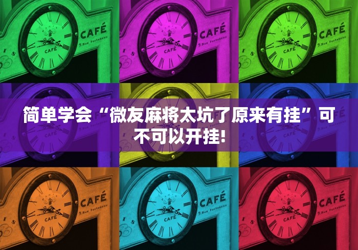 简单学会“微友麻将太坑了原来有挂”可不可以开挂!