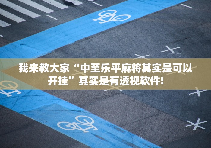 我来教大家“中至乐平麻将其实是可以开挂”其实是有透视软件!