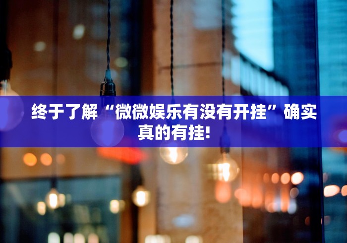 终于了解“微微娱乐有没有开挂”确实真的有挂!