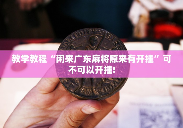 教学教程“闲来广东麻将原来有开挂”可不可以开挂!