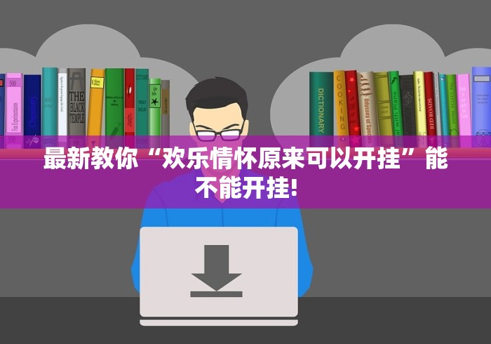最新教你“欢乐情怀原来可以开挂”能不能开挂!