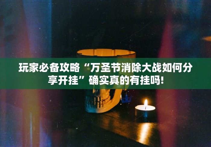 玩家必备攻略“万圣节消除大战如何分享开挂”确实真的有挂吗!