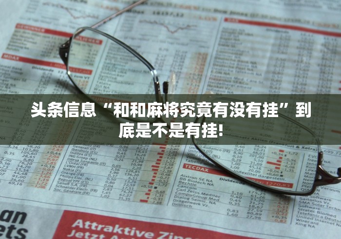 头条信息“和和麻将究竟有没有挂”到底是不是有挂!