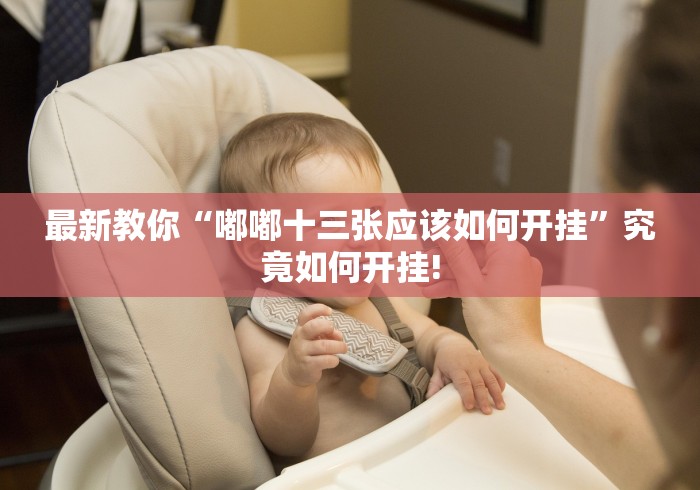 最新教你“嘟嘟十三张应该如何开挂”究竟如何开挂!