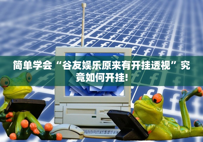 简单学会“谷友娱乐原来有开挂透视”究竟如何开挂!