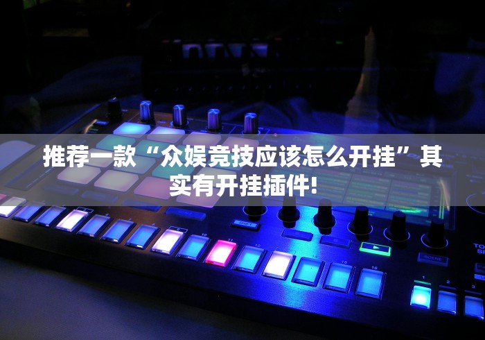 推荐一款“众娱竞技应该怎么开挂”其实有开挂插件!