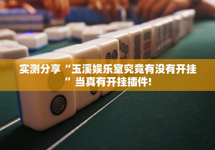 实测分享“玉溪娱乐室究竟有没有开挂”当真有开挂插件!