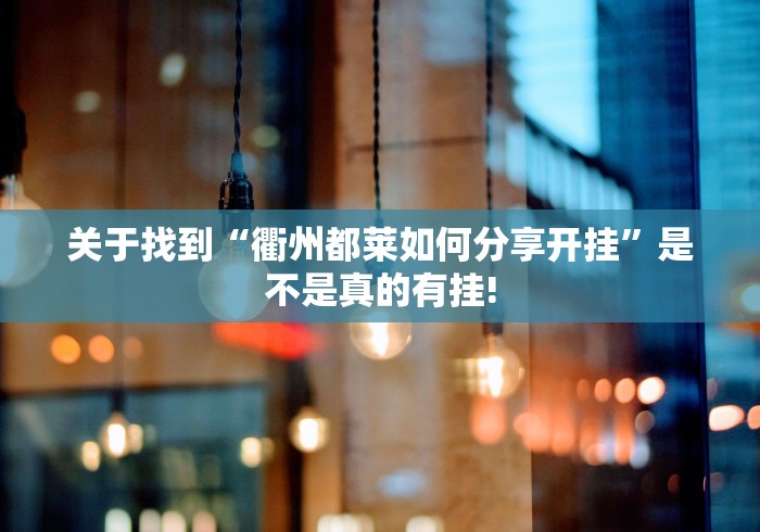 关于找到“衢州都莱如何分享开挂”是不是真的有挂!