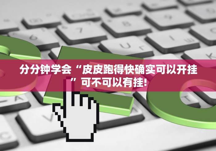 分分钟学会“皮皮跑得快确实可以开挂”可不可以有挂!