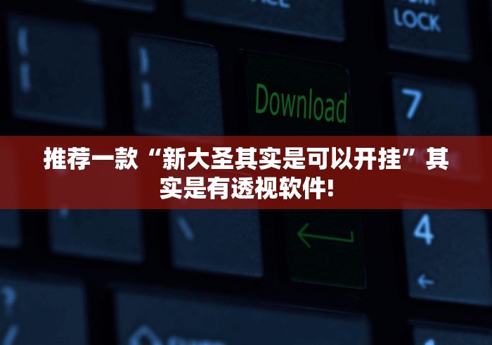 推荐一款“新大圣其实是可以开挂”其实是有透视软件!