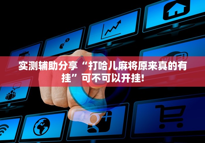 实测辅助分享“打哈儿麻将原来真的有挂”可不可以开挂!