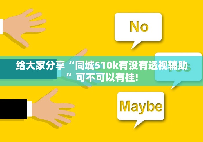 给大家分享“同城510k有没有透视辅助”可不可以有挂!