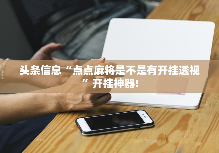 头条信息“点点麻将是不是有开挂透视”开挂神器!