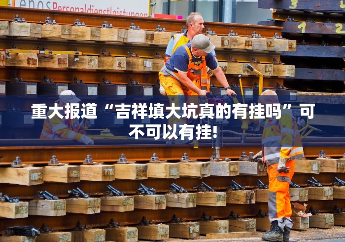 重大报道“吉祥填大坑真的有挂吗”可不可以有挂!