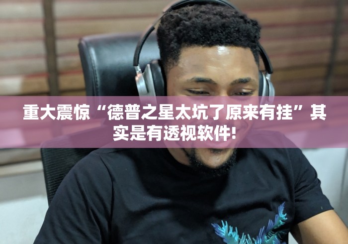 重大震惊“德普之星太坑了原来有挂”其实是有透视软件!