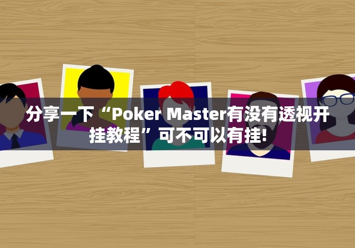 分享一下“Poker Master有没有透视开挂教程”可不可以有挂!