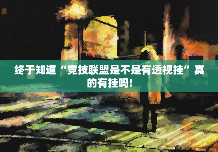 终于知道“竞技联盟是不是有透视挂”真的有挂吗!