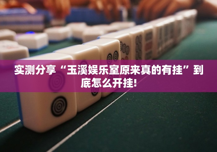 实测分享“玉溪娱乐室原来真的有挂”到底怎么开挂!