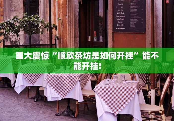 重大震惊“顺欣茶坊是如何开挂”能不能开挂!