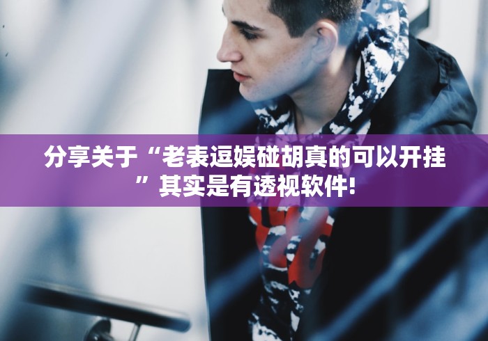 分享关于“老表逗娱碰胡真的可以开挂”其实是有透视软件!