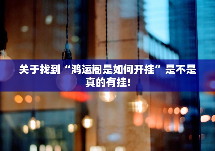 关于找到“鸿运阁是如何开挂”是不是真的有挂!