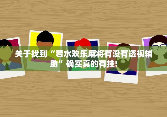 关于找到“若水欢乐麻将有没有透视辅助”确实真的有挂!