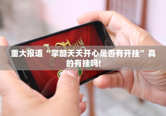 重大报道“掌酷天天开心是否有开挂”真的有挂吗! 重大报道“掌酷天天开心是否有开挂”真的有挂吗!