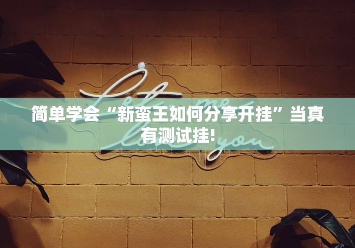 简单学会“新蛮王如何分享开挂”当真有测试挂! 简单学会“新蛮王如何分享开挂”当真有测试挂!