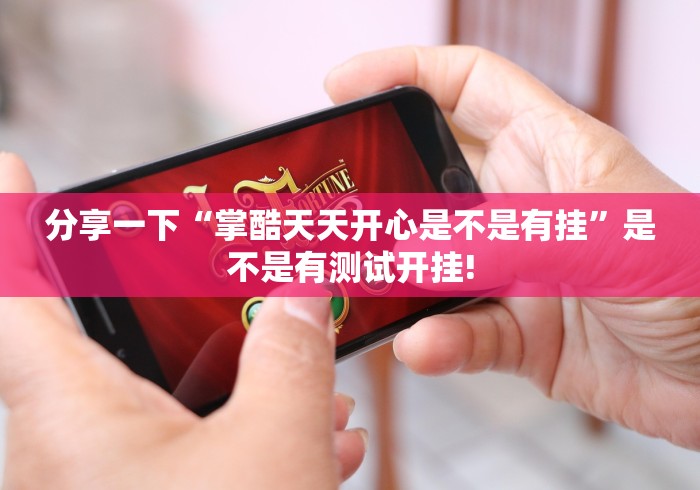 分享一下“掌酷天天开心是不是有挂”是不是有测试开挂!