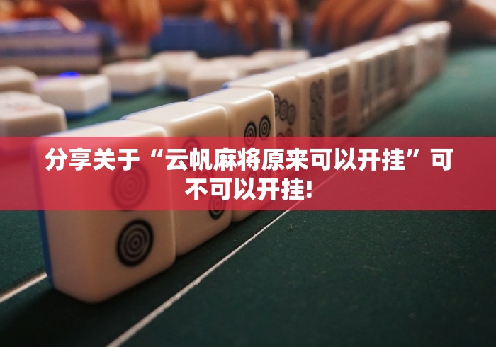 分享关于“云帆麻将原来可以开挂”可不可以开挂!