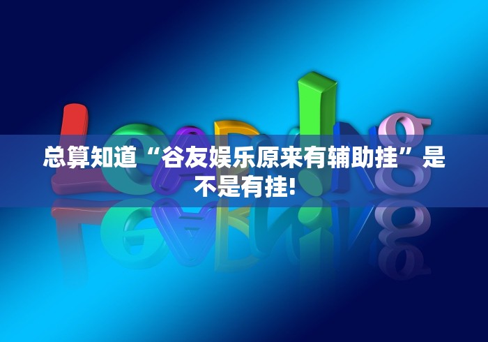 总算知道“谷友娱乐原来有辅助挂”是不是有挂! 总算知道“谷友娱乐原来有辅助挂”是不是有挂!