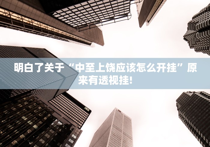 明白了关于“中至上饶应该怎么开挂”原来有透视挂! 明白了关于“中至上饶应该怎么开挂”原来有透视挂!