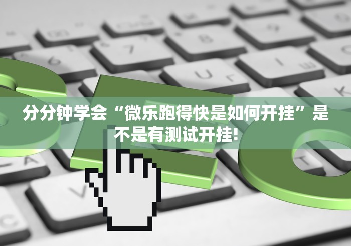 分分钟学会“微乐跑得快是如何开挂”是不是有测试开挂!