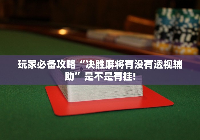 玩家必备攻略“决胜麻将有没有透视辅助”是不是有挂!