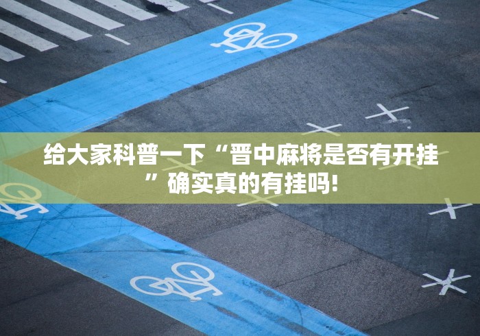 给大家科普一下“晋中麻将是否有开挂”确实真的有挂吗!
