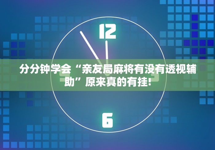 分分钟学会“亲友局麻将有没有透视辅助”原来真的有挂!