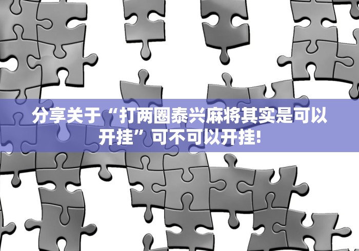 分享关于“打两圈泰兴麻将其实是可以开挂”可不可以开挂! 分享关于“打两圈泰兴麻将其实是可以开挂”可不可以开挂!