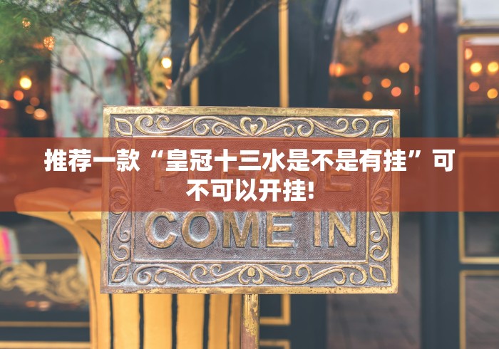 推荐一款“皇冠十三水是不是有挂”可不可以开挂!