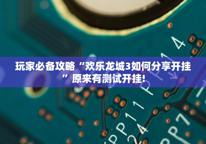 玩家必备攻略“欢乐龙城3如何分享开挂”原来有测试开挂!