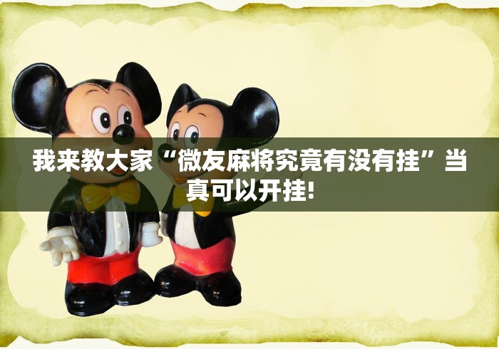 我来教大家“微友麻将究竟有没有挂”当真可以开挂!