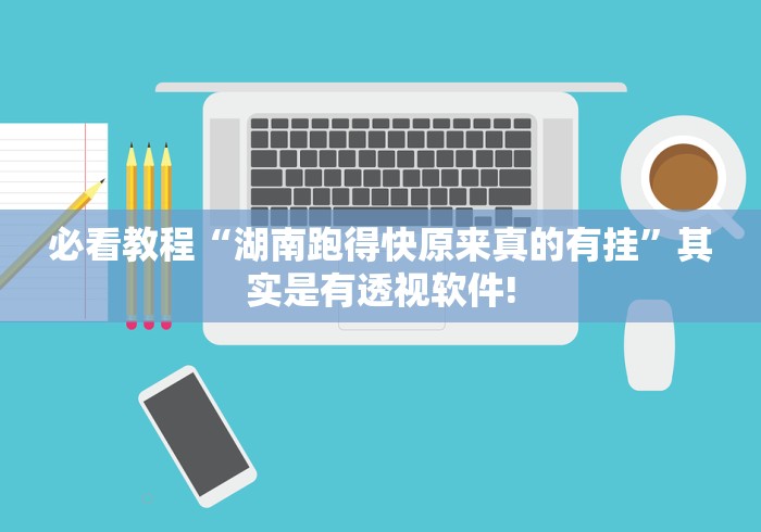 必看教程“湖南跑得快原来真的有挂”其实是有透视软件!