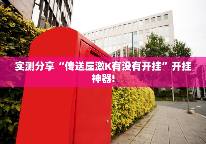 实测分享“传送屋激K有没有开挂”开挂神器! 实测分享“传送屋激K有没有开挂”开挂神器!