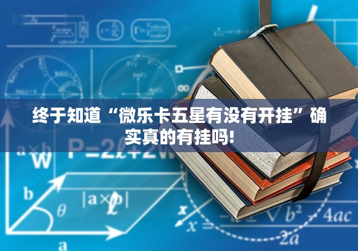 终于知道“微乐卡五星有没有开挂”确实真的有挂吗!