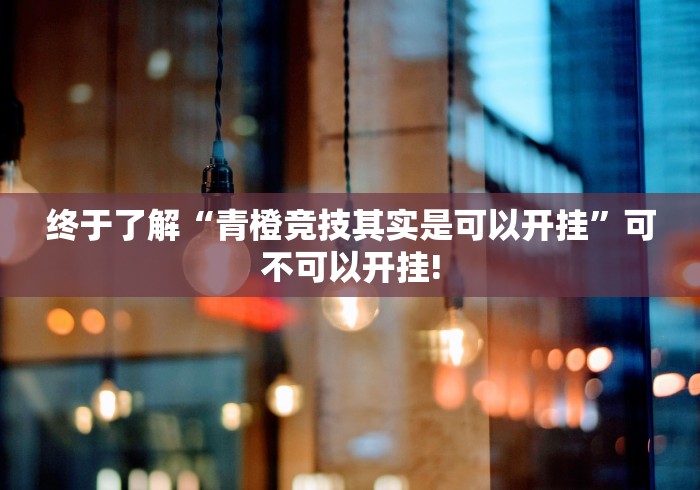 终于了解“青橙竞技其实是可以开挂”可不可以开挂! 终于了解“青橙竞技其实是可以开挂”可不可以开挂!