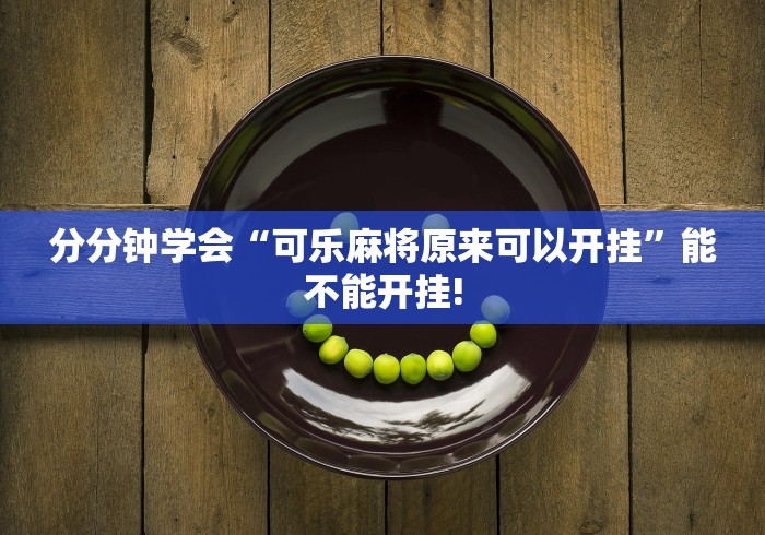 分分钟学会“可乐麻将原来可以开挂”能不能开挂!