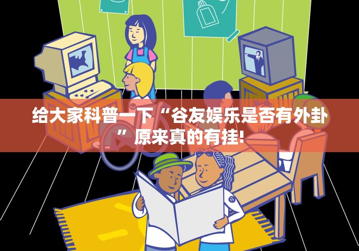 给大家科普一下“谷友娱乐是否有外卦”原来真的有挂!