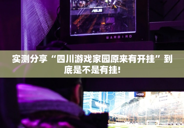 实测分享“四川游戏家园原来有开挂”到底是不是有挂!